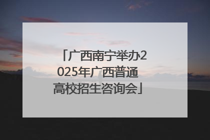 广西南宁举办2025年广西普通高校招生咨询会