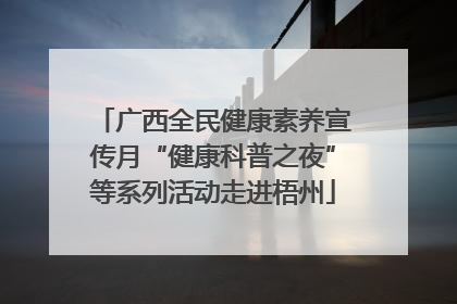 广西全民健康素养宣传月“健康科普之夜”等系列活动走进梧州