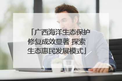 广西海洋生态保护修复成效显著 探索生态惠民发展模式