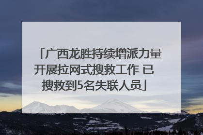 广西龙胜持续增派力量开展拉网式搜救工作 已搜救到5名失联人员