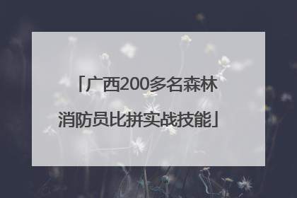 广西200多名森林消防员比拼实战技能
