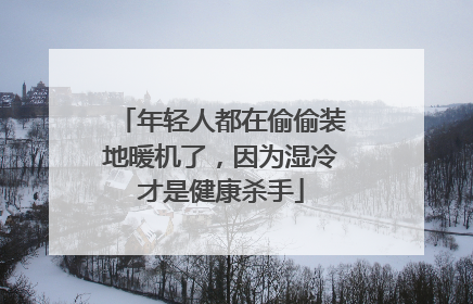 年轻人都在偷偷装地暖机了，因为湿冷才是健康杀手