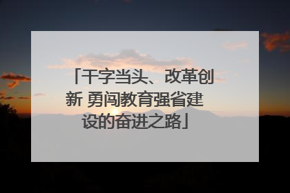 干字当头、改革创新 勇闯教育强省建设的奋进之路