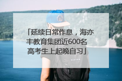 延续日常作息，海亦丰教育集团近600名高考生上起晚自习