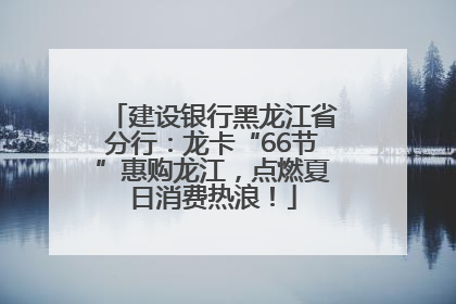 建设银行黑龙江省分行：龙卡“66节”惠购龙江，点燃夏日消费热浪！