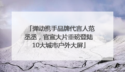 弹动携手品牌代言人范丞丞，官宣大片重磅登陆10大城市户外大屏