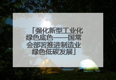 强化新型工业化绿色底色——国常会部署推进制造业绿色低碳发展
