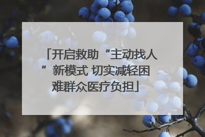开启救助“主动找人”新模式 切实减轻困难群众医疗负担