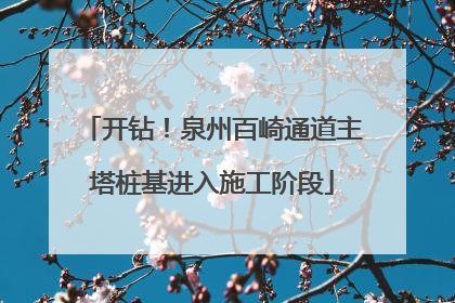 开钻！泉州百崎通道主塔桩基进入施工阶段