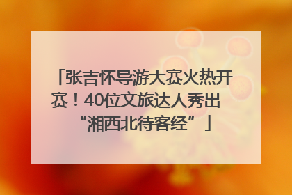张吉怀导游大赛火热开赛！40位文旅达人秀出“湘西北待客经”