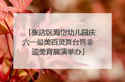 张店区海岱幼儿园庆六一最美百灵舞台暨非遗美育展演举办