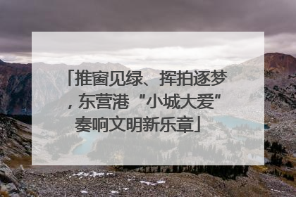 推窗见绿、挥拍逐梦，东营港“小城大爱”奏响文明新乐章