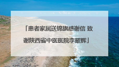 患者家属送锦旗感谢信 致谢陕西省中医医院李耀辉