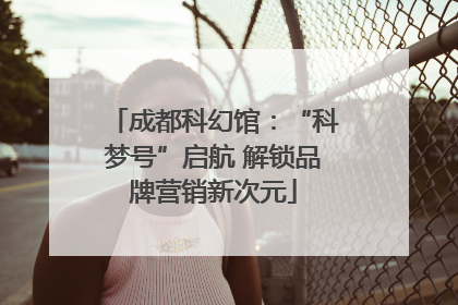成都科幻馆：“科梦号”启航 解锁品牌营销新次元