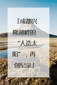 成都兴隆湖畔的“人造太阳”，再创纪录
