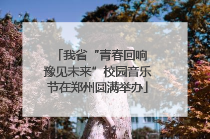 我省“青春回响 豫见未来”校园音乐节在郑州圆满举办