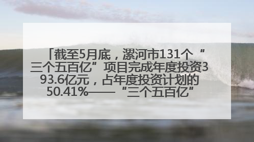 截至5月底，漯河市131个“三个五百亿”项目完成年度投资393.6亿元，占年度投资计划的50.41%——“三个五百亿”项目带动产业提质升级