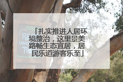 扎实推进人居环境整治，这里景美路畅生态宜居，居民乐道游客乐至