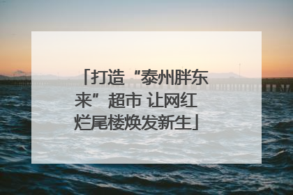 打造“泰州胖东来”超市 让网红烂尾楼焕发新生