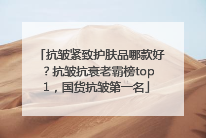 抗皱紧致护肤品哪款好？抗皱抗衰老霸榜top1，国货抗皱第一名
