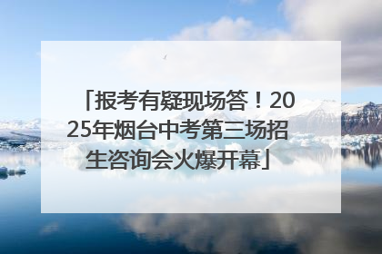报考有疑现场答！2025年烟台中考第三场招生咨询会火爆开幕