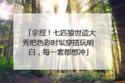 拿捏！七匹狼世遗大秀把色彩时髦穿搭玩明白，每一套都想冲
