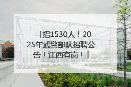 招1530人！2025年武警部队招聘公告！江西有岗！