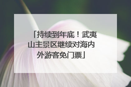 持续到年底！武夷山主景区继续对海内外游客免门票