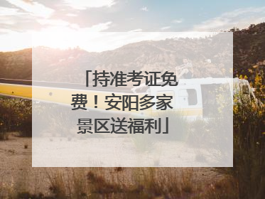 持准考证免费！安阳多家景区送福利