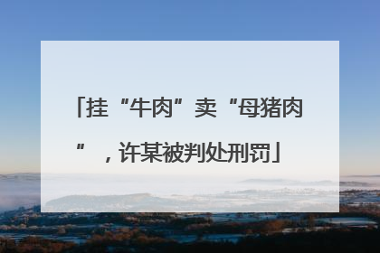 挂“牛肉”卖“母猪肉”，许某被判处刑罚