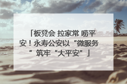 板凳会 拉家常 唠平安！永寿公安以“微服务”筑牢“大平安”
