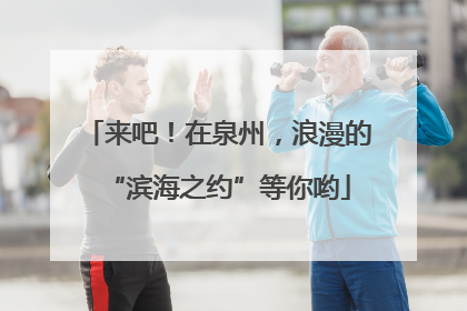 来吧！在泉州，浪漫的“滨海之约”等你哟