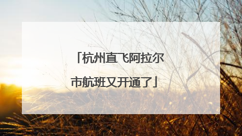 杭州直飞阿拉尔市航班又开通了