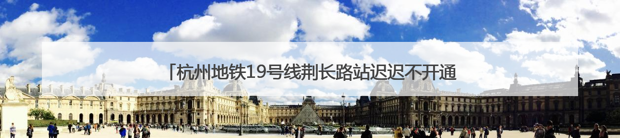 杭州地铁19号线荆长路站迟迟不开通，开关门测试已近3个月？回应来了