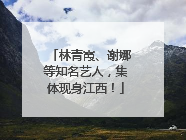 林青霞、谢娜等知名艺人，集体现身江西！