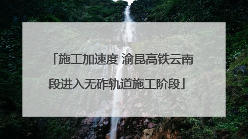 施工加速度 渝昆高铁云南段进入无砟轨道施工阶段