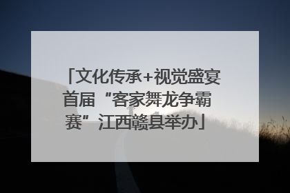 文化传承+视觉盛宴 首届“客家舞龙争霸赛”江西赣县举办