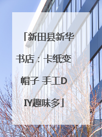 新田县新华书店：卡纸变帽子 手工DIY趣味多