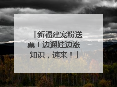 新福建宠粉送票！边遛娃边涨知识，速来！