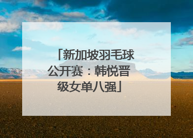 新加坡羽毛球公开赛：韩悦晋级女单八强