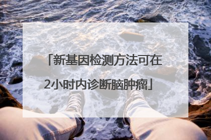 新基因检测方法可在2小时内诊断脑肿瘤