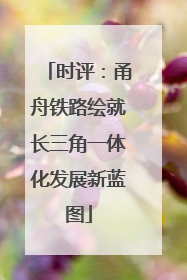 时评：甬舟铁路绘就长三角一体化发展新蓝图