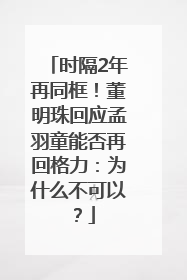 时隔2年再同框！董明珠回应孟羽童能否再回格力：为什么不可以？