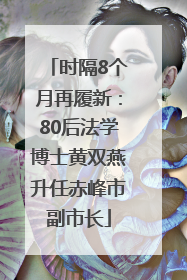 时隔8个月再履新：80后法学博士黄双燕升任赤峰市副市长