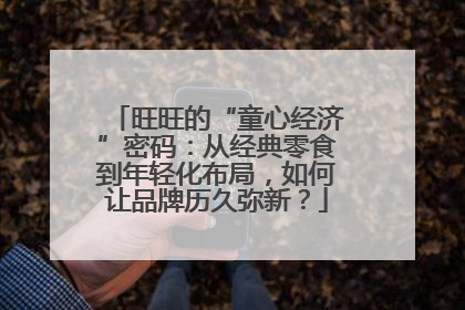 旺旺的“童心经济”密码：从经典零食到年轻化布局，如何让品牌历久弥新？