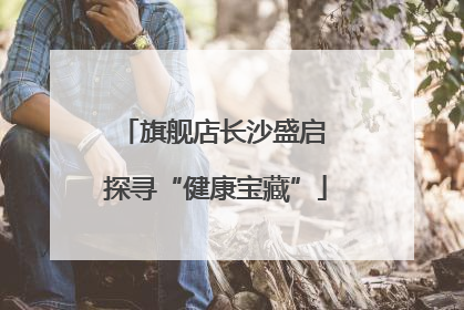 旗舰店长沙盛启 探寻“健康宝藏”