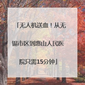 无人机送血！从无锡市区到惠山人民医院只需15分钟