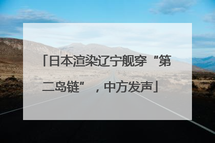 日本渲染辽宁舰穿“第二岛链”，中方发声