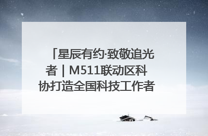 星辰有约·致敬追光者｜M511联动区科协打造全国科技工作者日主题科普活动