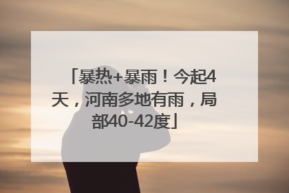 暴热+暴雨！今起4天，河南多地有雨，局部40-42度